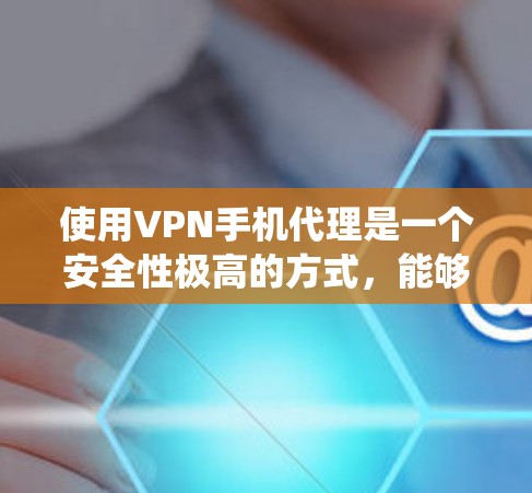 使用VPN手机代理是一个安全性极高的方式，能够有效地保护您的个人信息不受攻击。以下是一个详细的步骤指南，帮助您系统地使用VPN代理进行数据保护