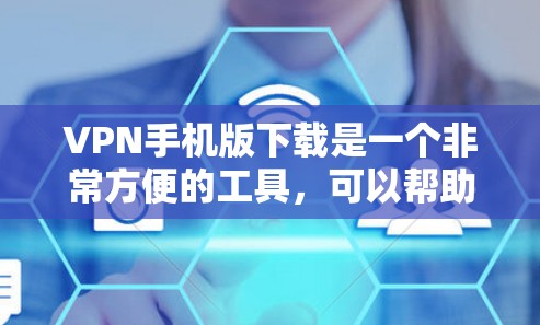 VPN手机版下载是一个非常方便的工具，可以帮助用户在全球范围内安全访问互联网。以下是几个常用VPN应用的推荐，供您参考