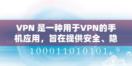 VPN 是一种用于VPN的手机应用，旨在提供安全、隐私和可靠的网络连接。以下是为VPN手机应用提供下载和安装的指南
