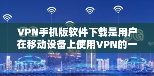 VPN手机版软件下载是用户在移动设备上使用VPN的一种方式。以下是一些常用的VPN软件推荐,供您参考 VPN手机版软件下载是用户在移动设备上使用VPN的一种方式。以下是一些常用的VPN软件推荐,供您参考