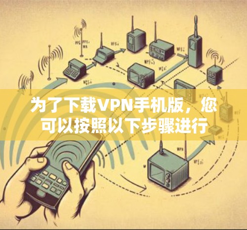 为了下载VPN手机版,您可以按照以下步骤进行 为了下载VPN手机版,您可以按照以下步骤进行