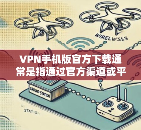VPN手机版官方下载通常是指通过官方渠道或平台下载的VPN软件,这些软件通常具有更高的安全性、更多的功能和更好的用户体验。以下是几个主流的官方VPN软件推荐,供您下载 VPN手机版官方下载通常是指通过官方渠道或平台下载的VPN软件,这些软件通常具有更高的安全性、更多的功能和更好的用户体验。以下是几个主流的官方VPN软件推荐,供您下载