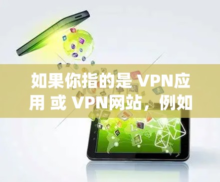 如果你指的是 VPN应用 或 VPN网站,例如 OpenVPN、PuTTY(一个常用的VPN工具网站)或 NetNanny,这些可以用于通过浏览器或软件连接到外部互联网 如果你指的是 VPN应用 或 VPN网站,例如 OpenVPN、PuTTY(一个常用的VPN工具网站)或 NetNanny,这些可以用于通过浏览器或软件连接到外部互联网