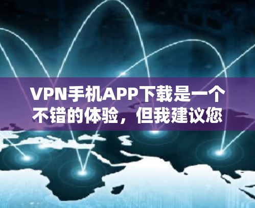 VPN手机APP下载是一个不错的体验，但我建议您在下载之前进行一些安全的检查，确保下载的软件是从可信的来源下载，以保护您的隐私和信息安全。以下是几个常见的VPN软件推荐