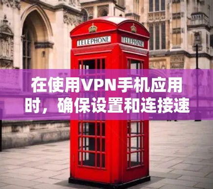在使用VPN手机应用时，确保设置和连接速度的优化是关键。以下是一步步的指南，帮助你更好地配置和使用VPN