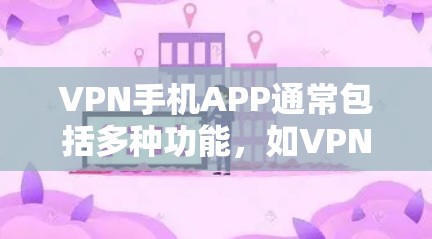 VPN手机APP通常包括多种功能，如VPN服务、音乐下载、视频在线观看等。以下是一些主要的VPN手机APP及其官网链接