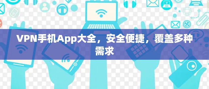 VPN手机App大全，安全便捷，覆盖多种需求