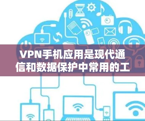 VPN手机应用是现代通信和数据保护中常用的工具，能够帮助用户访问外部网络，保护隐私并避免数据泄露。以下是一些近年来比较受欢迎的VPN手机应用及其最新版本