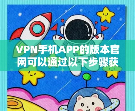 VPN手机APP的版本官网可以通过以下步骤获取