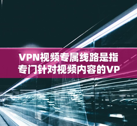 VPN视频专属线路是指专门针对视频内容的VPN服务,旨在为用户提供更高质的视频内容,同时保持网络的安全性。以下是关于VPN视频专属线路的一些关键点和推荐建议 VPN视频专属线路是指专门针对视频内容的VPN服务,旨在为用户提供更高质的视频内容,同时保持网络的安全性。以下是关于VPN视频专属线路的一些关键点和推荐建议