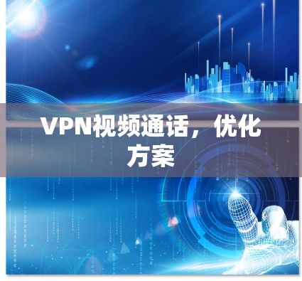 VPN视频通话,优化方案 VPN视频通话,优化方案