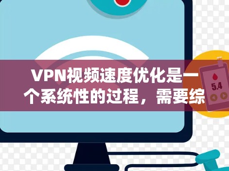VPN视频速度优化是一个系统性的过程，需要综合考虑多个因素。以下是一些详细且系统化的优化步骤