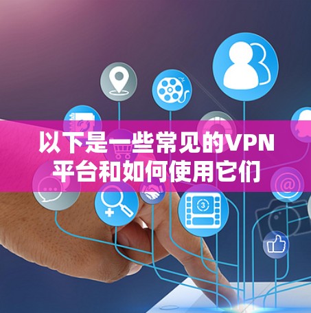 以下是一些常见的VPN平台和如何使用它们 以下是一些常见的VPN平台和如何使用它们
