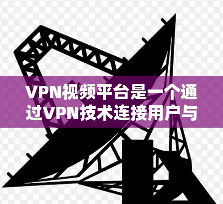 VPN视频平台是一个通过VPN技术连接用户与目标服务器,让用户获得视频内容的服务。以下是关于如何访问VPN视频平台及需要注意的问题的详细说明 VPN视频平台是一个通过VPN技术连接用户与目标服务器,让用户获得视频内容的服务。以下是关于如何访问VPN视频平台及需要注意的问题的详细说明