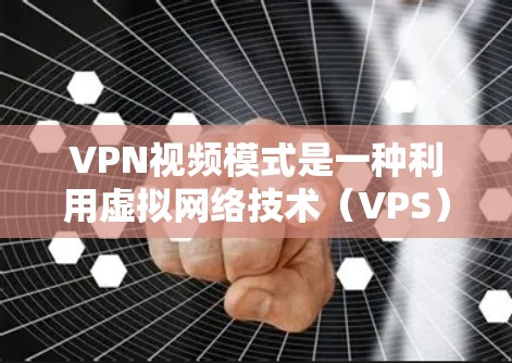 VPN视频模式是一种利用虚拟网络技术（VPS）将视频或文件加密传输到目标服务器，供接收方直接观看的技术。以下是VPN视频模式的详细步骤