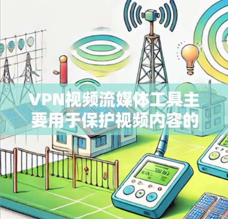 VPN视频流媒体工具主要用于保护视频内容的安全性,防止非法传播。以下是几种常用的VPN视频流媒体工具及其特点 VPN视频流媒体工具主要用于保护视频内容的安全性,防止非法传播。以下是几种常用的VPN视频流媒体工具及其特点