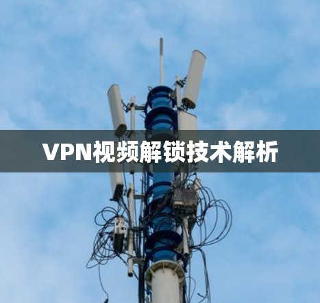 VPN视频解锁技术解析 VPN视频解锁技术解析