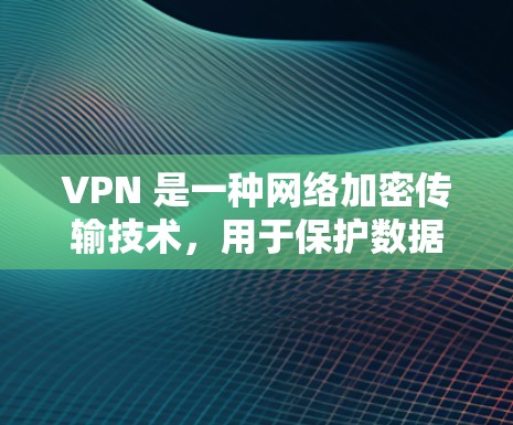 VPN 是一种网络加密传输技术,用于保护数据在互联网上的传输。尽管VPN不能完全替代物理连接,但可以通过以下步骤来优化和解决速度问题 VPN 是一种网络加密传输技术,用于保护数据在互联网上的传输。尽管VPN不能完全替代物理连接,但可以通过以下步骤来优化和解决速度问题