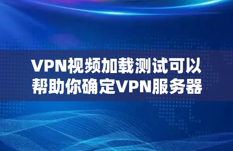 VPN视频加载测试可以帮助你确定VPN服务器是否稳定、是否被封,以及视频是否加载成功。以下是步骤指南 VPN视频加载测试可以帮助你确定VPN服务器是否稳定、是否被封,以及视频是否加载成功。以下是步骤指南