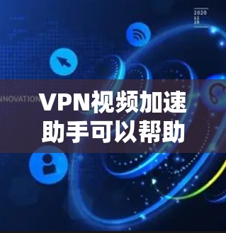 VPN视频加速助手可以帮助您提升视频下载速度，特别是在使用VPN服务时。以下是一些常见的VPN视频加速工具及其使用方法，供您参考