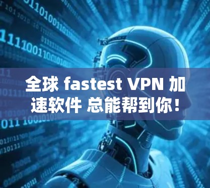 全球 fastest VPN 加速软件 总能帮到你! 全球 fastest VPN 加速软件 总能帮到你!
