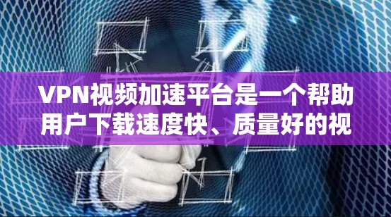 VPN视频加速平台是一个帮助用户下载速度快、质量好的视频的网络服务。以下是对这些平台的详细介绍和选择建议 VPN视频加速平台是一个帮助用户下载速度快、质量好的视频的网络服务。以下是对这些平台的详细介绍和选择建议
