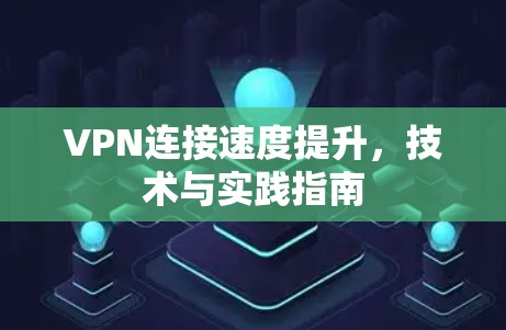 VPN连接速度提升，技术与实践指南