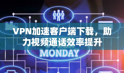 VPN加速客户端下载,助力视频通话效率提升 VPN加速客户端下载,助力视频通话效率提升