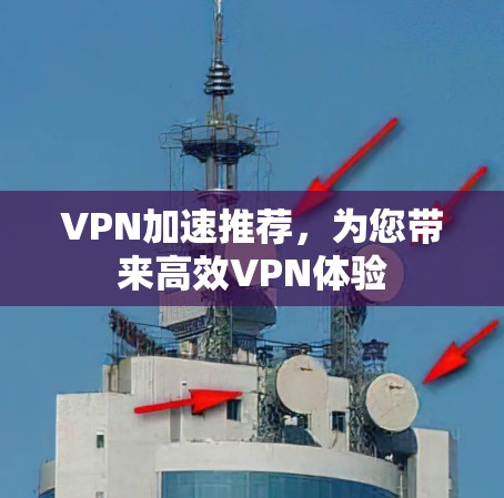 VPN加速推荐,为您带来高效VPN体验 VPN加速推荐,为您带来高效VPN体验