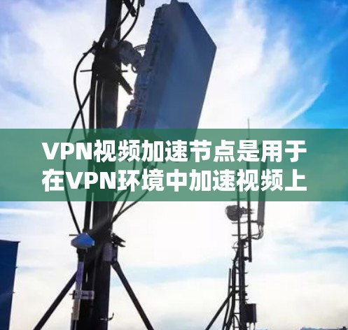 VPN视频加速节点是用于在VPN环境中加速视频上传和下载的服务器。它通过处理视频质量、优化上传速度以及管理服务器资源来提升用户体验。以下是对该概念的详细分析 VPN视频加速节点是用于在VPN环境中加速视频上传和下载的服务器。它通过处理视频质量、优化上传速度以及管理服务器资源来提升用户体验。以下是对该概念的详细分析