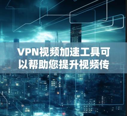 VPN视频加速工具可以帮助您提升视频传输速度,但使用时需要注意以下几点 VPN视频加速工具可以帮助您提升视频传输速度,但使用时需要注意以下几点