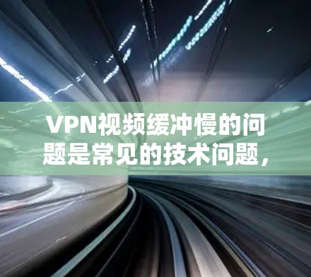 VPN视频缓冲慢的问题是常见的技术问题，通常与缓冲器的设置、VPN服务器的网络稳定性以及软件优化有关。以下是一些优化VPN视频缓冲的步骤和建议