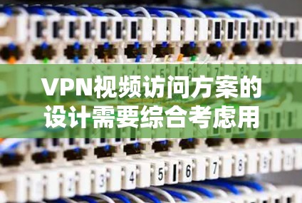 VPN视频访问方案的设计需要综合考虑用户的使用需求、网络环境以及数据安全。以下是一个详细的VPN视频访问方案，供参考