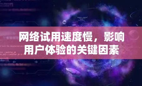 网络试用速度慢,影响用户体验的关键因素 网络试用速度慢,影响用户体验的关键因素