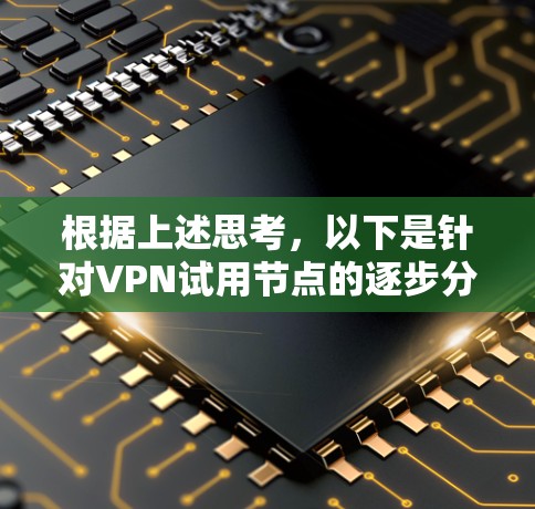 根据上述思考，以下是针对VPN试用节点的逐步分析和建议