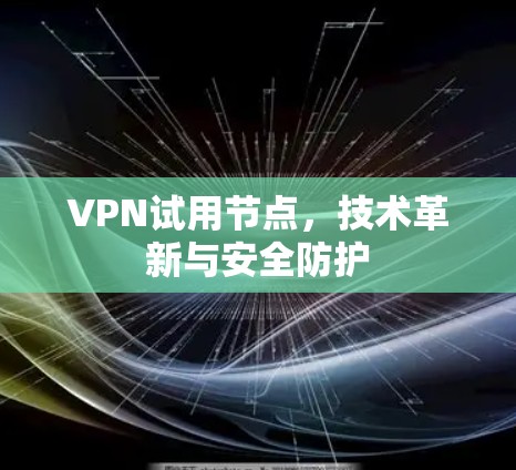 VPN试用节点，技术革新与安全防护
