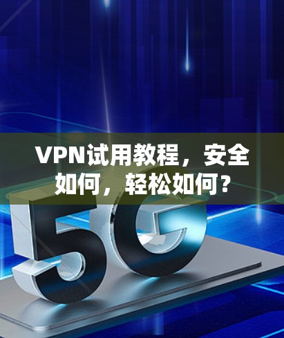 VPN试用教程，安全如何，轻松如何？