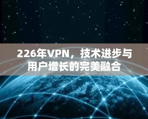 226年VPN，技术进步与用户增长的完美融合