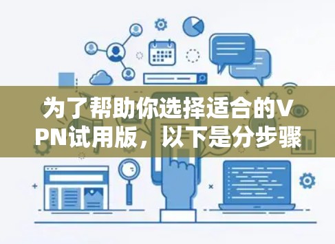为了帮助你选择适合的VPN试用版,以下是分步骤的推荐 为了帮助你选择适合的VPN试用版,以下是分步骤的推荐