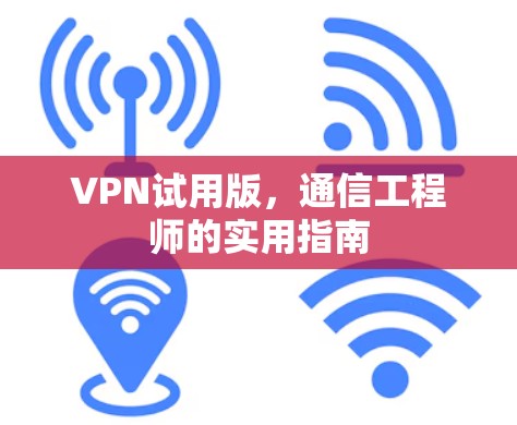 VPN试用版，通信工程师的实用指南
