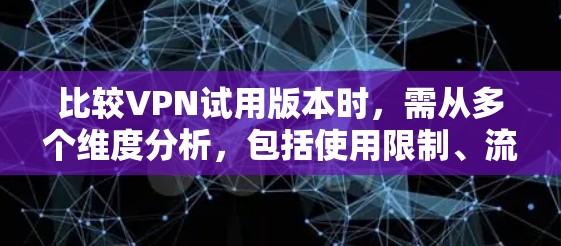 比较VPN试用版本时，需从多个维度分析，包括使用限制、流量限制、网络IP资源、用户评价、用户base限制、支持功能、更新频率、性价比等方面。以下是详细的比较步骤和建议
