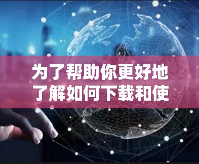 为了帮助你更好地了解如何下载和使用VPN试用版APP，以下是一些分步骤的指南