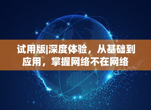 试用版|深度体验,从基础到应用,掌握网络不在网络 试用版|深度体验,从基础到应用,掌握网络不在网络