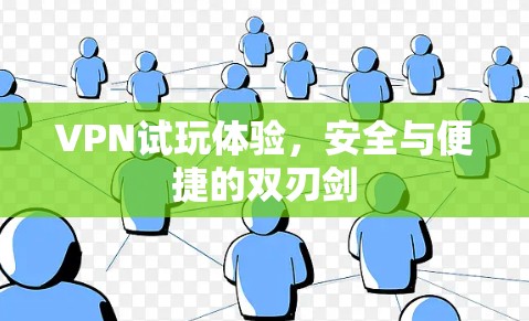 VPN试玩体验,安全与便捷的双刃剑 VPN试玩体验,安全与便捷的双刃剑