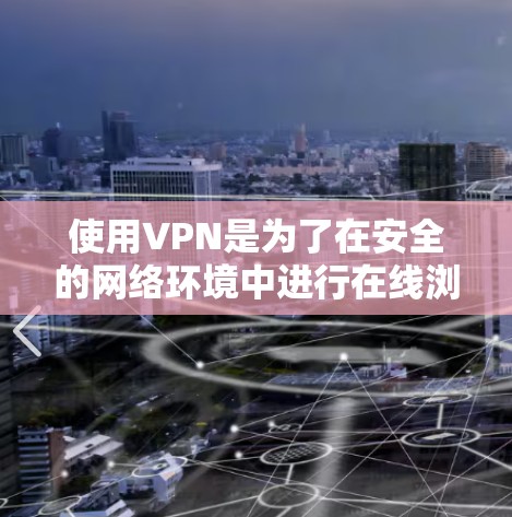 使用VPN是为了在安全的网络环境中进行在线浏览、下载或通信。以下是使用VPN的步骤和注意事项 使用VPN是为了在安全的网络环境中进行在线浏览、下载或通信。以下是使用VPN的步骤和注意事项