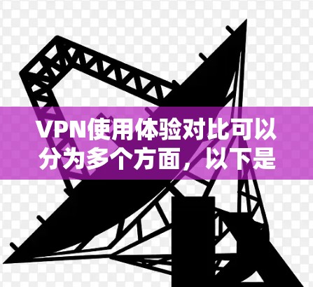 VPN使用体验对比可以分为多个方面，以下是一些主要的对比点