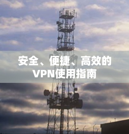安全、便捷、高效的VPN使用指南