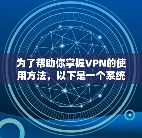 为了帮助你掌握VPN的使用方法,以下是一个系统化的步骤指南 为了帮助你掌握VPN的使用方法,以下是一个系统化的步骤指南