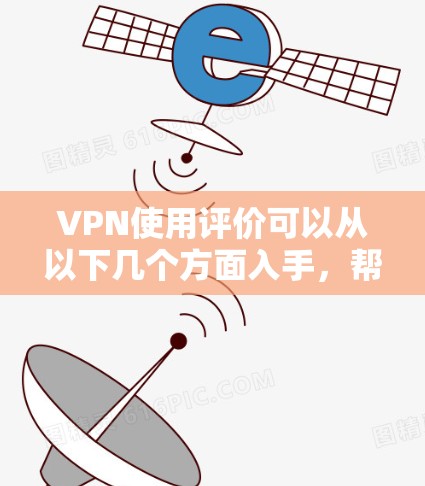 VPN使用评价可以从以下几个方面入手，帮助你更好地了解和选择适合自己的VPN服务