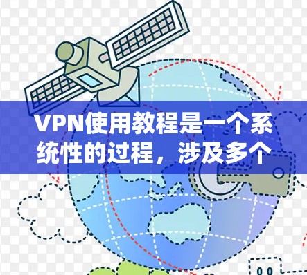 VPN使用教程是一个系统性的过程,涉及多个步骤和注意事项。以下是一个分步骤的指南,帮助您逐步学习如何使用VPN VPN使用教程是一个系统性的过程,涉及多个步骤和注意事项。以下是一个分步骤的指南,帮助您逐步学习如何使用VPN
